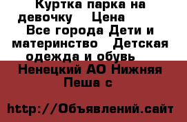 Куртка парка на девочку  › Цена ­ 700 - Все города Дети и материнство » Детская одежда и обувь   . Ненецкий АО,Нижняя Пеша с.